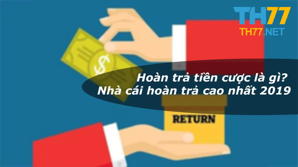 Hoàn trả tiền cược là gì? Nhà cái hoàn trả cao nhất 2019