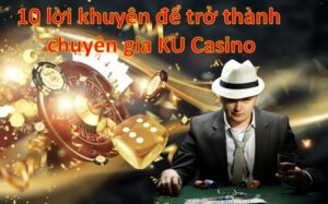 10 loi khuyen de tro thanh chuyen gia KU Casino