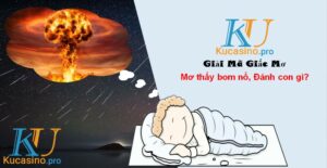 Mơ thấy bom nổ đánh đề con gì trúng lớn?