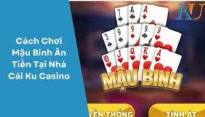 Cách Chơi Mậu Binh Ăn Tiền Tại Nhà Cái Ku Casino