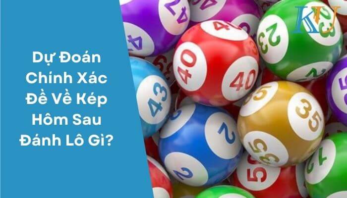 Dự Đoán Chính Xác Đề Về Kép Hôm Sau Đánh Lô Gì?