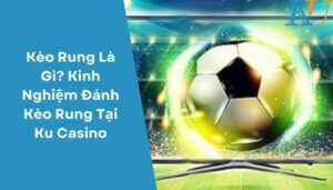 Kèo Rung Là Gì Kinh Nghiệm Đánh Kèo Rung Tại Ku Casino