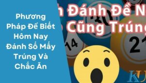 Phương Pháp Để Biết Hôm Nay Đánh Số Mấy Trúng Và Chắc Ăn