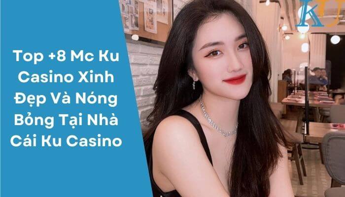 Top +8 Mc Ku Casino Xinh Đẹp Và Nóng Bỏng Tại Nhà Cái Ku Casino