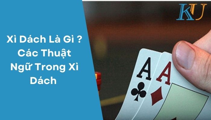 Xì Dách Là Gì Các Thuật Ngữ Trong Xì Dách