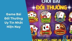 Game Bài Đổi Thưởng Uy Tín Nhất Hiện Nay