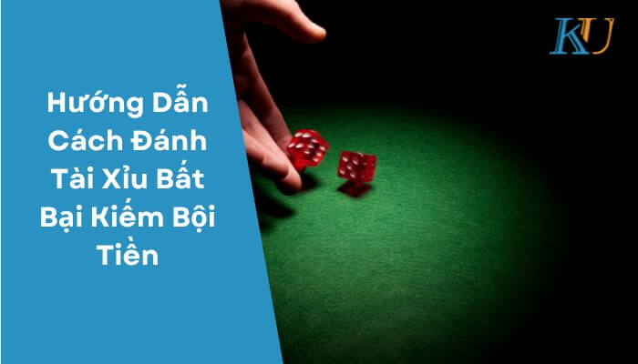 Hướng Dẫn Cách Đánh Tài Xỉu Bất Bại Kiếm Bội Tiền